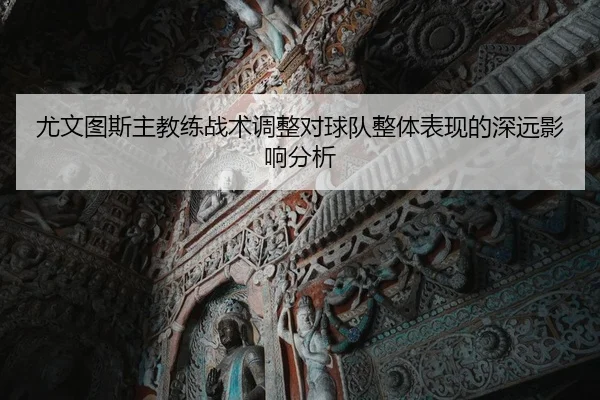 尤文图斯主教练战术调整对球队整体表现的深远影响分析 - LEYU SPORTS